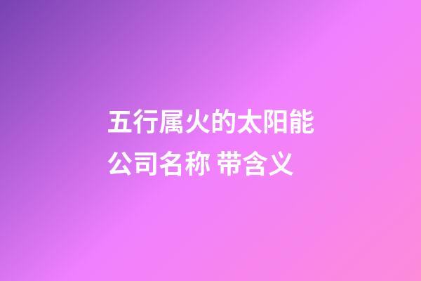 五行属火的太阳能公司名称 带含义-第1张-公司起名-玄机派